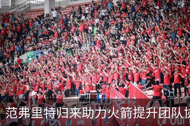 范弗里特归来助力火箭提升团队协作 小贾分享成长之路
